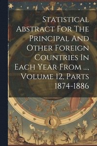 bokomslag Statistical Abstract For The Principal And Other Foreign Countries In Each Year From ..., Volume 12, Parts 1874-1886