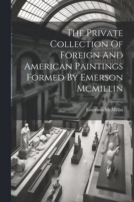 bokomslag The Private Collection Of Foreign And American Paintings Formed By Emerson Mcmillin