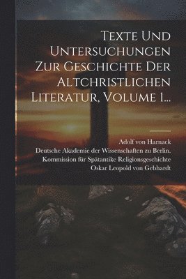 Texte Und Untersuchungen Zur Geschichte Der Altchristlichen Literatur, Volume 1... 1