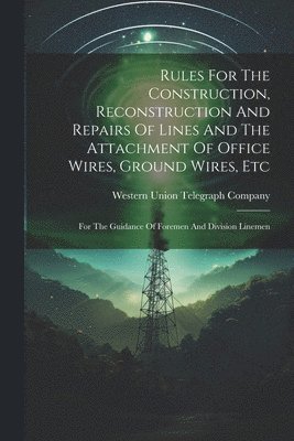 bokomslag Rules For The Construction, Reconstruction And Repairs Of Lines And The Attachment Of Office Wires, Ground Wires, Etc