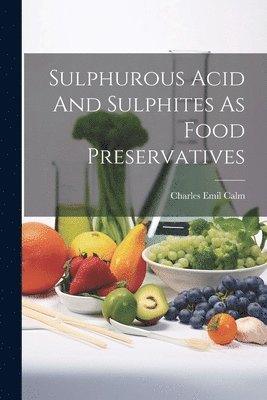 Charles Emil Calm - Sulphurous Acid And Sulphites As Food Preservatives, Häftad