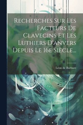 bokomslag Recherches Sur Les Facteurs De Clavecins Et Les Luthiers D'anvers Depuis Le 16e Sicle...