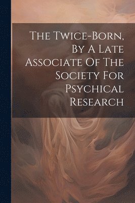 bokomslag Twice-born, By A Late Associate Of The Society For Psychical Research