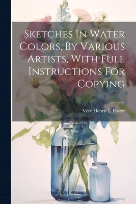 Sketches In Water Colors, By Various Artists, With Full Instructions For Copying