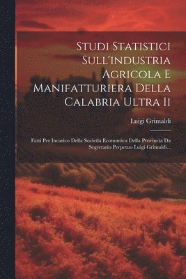 Studi Statistici Sull'industria Agricola E Manifatturiera Della Calabria Ultra Ii