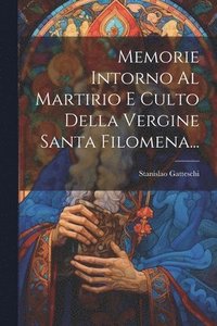 bokomslag Memorie Intorno Al Martirio E Culto Della Vergine Santa Filomena...