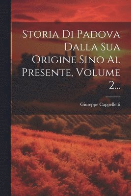 Storia Di Padova Dalla Sua Origine Sino Al Presente, Volume 2...