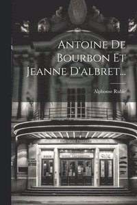 bokomslag Antoine De Bourbon Et Jeanne D'albret...