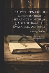 bokomslag Sancti Bernardini Senensis Ordinis Seraphici Minorum Quadragesimale De Evangelio Aeterno