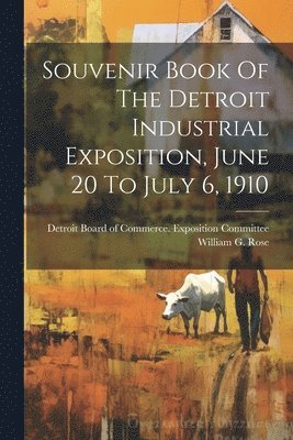 William G Rose, William G. Rose, Detroit Board of Commerce Exposition C - Souvenir Book Of The Detroit Industrial Exposition, June 20 To July 6, 1910, Häftad