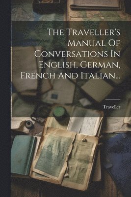 bokomslag The Traveller's Manual Of Conversations In English, German, French And Italian...