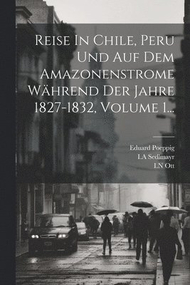 Reise In Chile, Peru Und Auf Dem Amazonenstrome Whrend Der Jahre 1827-1832, Volume 1... 1