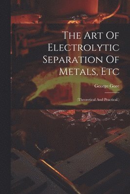 The Art Of Electrolytic Separation Of Metals, Etc 1