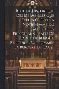 bokomslag Recueil Historique Des Merveilles Que Dieu A Opres  Notre-dame Du Laus....et Des Principaux Traits De La Vie De Benote Rencurel, Surnomme La Bergre Du Laus...