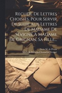 bokomslag Recueil De Lettres Choisies, Pour Servir De Suite Aux Lettres De Madame De Svign  Madame De Grignan, Sa Fille...