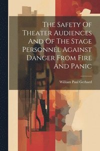 bokomslag The Safety Of Theater Audiences And Of The Stage Personnel Against Danger From Fire And Panic
