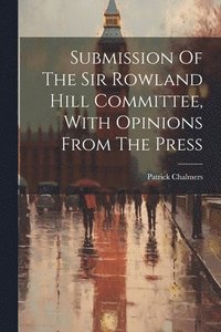 bokomslag Submission Of The Sir Rowland Hill Committee, With Opinions From The Press