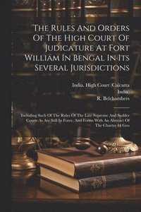 bokomslag The Rules And Orders Of The High Court Of Judicature At Fort William In Bengal In Its Several Jurisdictions