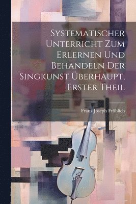 bokomslag Systematischer Unterricht zum Erlernen und Behandeln der Singkunst berhaupt, erster Theil