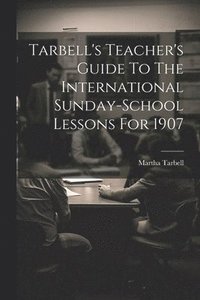 bokomslag Tarbell's Teacher's Guide To The International Sunday-school Lessons For 1907