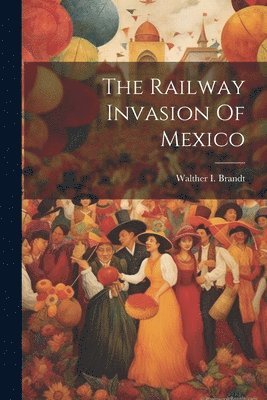 Walther I Brandt, Walther I. Brandt - Railway Invasion Of Mexico, Häftad