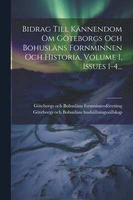 Bidrag Till Knnendom Om Gteborgs Och Bohuslns Fornminnen Och Historia, Volume 1, Issues 1-4... 1