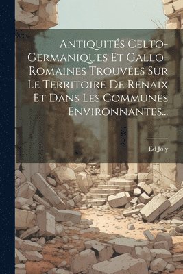 Antiquits Celto-germaniques Et Gallo-romaines Trouves Sur Le Territoire De Renaix Et Dans Les Communes Environnantes... 1