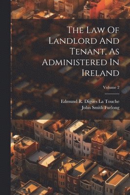 The Law Of Landlord And Tenant, As Administered In Ireland; Volume 2 1