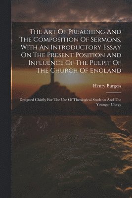 The Art Of Preaching And The Composition Of Sermons, With An Introductory Essay On The Present Position And Influence Of The Pulpit Of The Church Of England 1