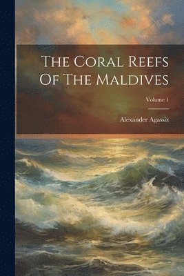 Alexander Agassiz - Coral Reefs Of The Maldives; Volume 1, Häftad