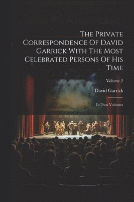 The Private Correspondence Of David Garrick With The Most Celebrated Persons Of His Time 1