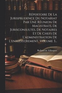 bokomslag Rpertoire De La Jurisprudence Du Notariat Par Une Runion De Magistrats, De Jurisconsultes, De Notaires Et De Chefs De L'administration De L'enregistrement, Volume 3...