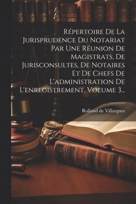 Rpertoire De La Jurisprudence Du Notariat Par Une Runion De Magistrats, De Jurisconsultes, De Notaires Et De Chefs De L'administration De L'enregistrement, Volume 3... 1