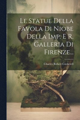 Le Statue Della Favola Di Niobe Della Imp. E R. Galleria Di Firenze... 1