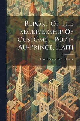 bokomslag Report Of The Receivership Of Customs ... Port-au-prince, Haiti