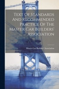 bokomslag Text Of Standards And Recommended Practice Of The Master Car Builders' Association