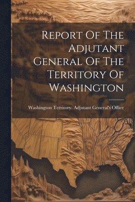 bokomslag Report Of The Adjutant General Of The Territory Of Washington