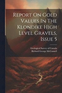 bokomslag Report On Gold Values In The Klondike High Level Gravels, Issue 5