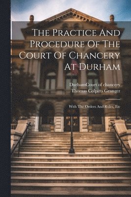 bokomslag The Practice And Procedure Of The Court Of Chancery At Durham