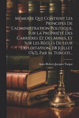 Anne-Robert-Jacques Turgot - Mémoire Qui Contient Les Principes De L'administration Politique, Sur La Propriété Des Carrières Et Des Mines, Et Sur Les Règles De Leur Exploitation, [18 Juillet 1767], Par M. Turgot..., Häftad