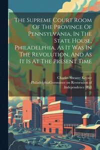 bokomslag The Supreme Court Room Of The Province Of Pennsylvania, In The State House, Philadelphia, As It Was In The Revolution, And As It Is At The Present Time