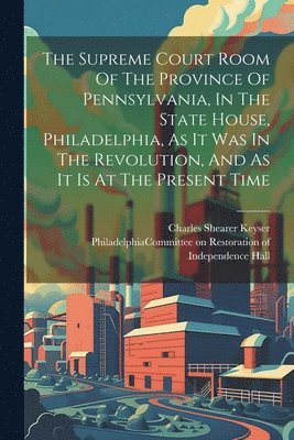 The Supreme Court Room Of The Province Of Pennsylvania, In The State House, Philadelphia, As It Was In The Revolution, And As It Is At The Present Time 1