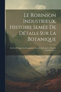 bokomslag Le Robinson Industrieux, Histoire Seme De Dtails Sur La Botanique