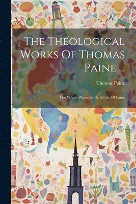 Theological Works Of Thomas Paine ...