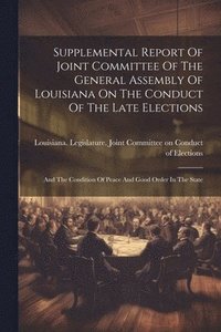 bokomslag Supplemental Report Of Joint Committee Of The General Assembly Of Louisiana On The Conduct Of The Late Elections