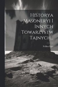 bokomslag Historya Masoneryi I Innych Towarzystw Tajnych...