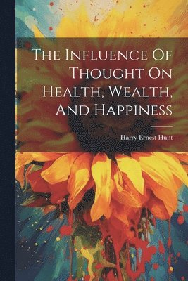 Harry Ernest Hunt - Influence Of Thought On Health, Wealth, And Happiness, Häftad