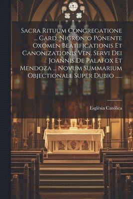 Sacra Rituum Congregatione ... Card. Nigronio Ponente Oxomen Beatificationis Et Canonizationis Ven. Servi Dei Joannis De Palafox Et Mendoza ... Novum Summarium Objectionale Super Dubio ...... 1