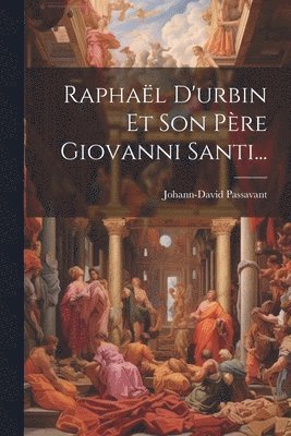 Johann-David Passavant - Raphaël D'urbin Et Son Père Giovanni Santi..., Häftad