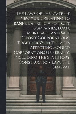 bokomslag Laws Of The State Of New York, Relating To Banks, Banking And Trust Companies, Loan, Mortgage And Safe Deposit Corporations, Together With The Acts Affecting Monied Corporations Generally, Includin...